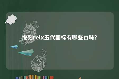 悦刻relx五代国标有哪些口味？ 
